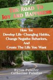 The Road To Joy and Happiness How To: Develop Life-Changing Habits, Change Negative Behaviors, and Create The Life You Want (eBook, ePUB)