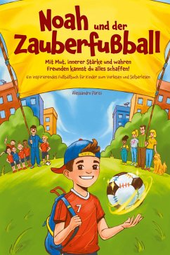 Noah und der Zauberfußball - Mit Mut, innerer Stärke und wahren Freunden kannst du alles schaffen! Ein inspirierendes Fußballbuch für Kinder - Parisi, Alessandro