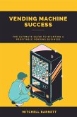 Vending Machine Success: The Ultimate Guide to Starting a Profitable Vending Business (eBook, ePUB)