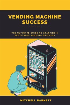 Vending Machine Success: The Ultimate Guide to Starting a Profitable Vending Business (eBook, ePUB) - Barnett, Mitchell