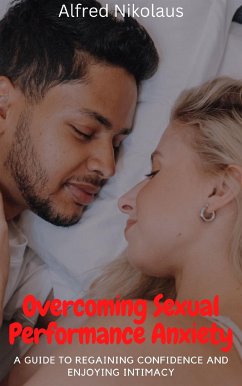 Overcoming Sexual Performance Anxiety A Guide to Regaining Confidence and Enjoying Intimacy (eBook, ePUB) - Nikolaus, Alfred