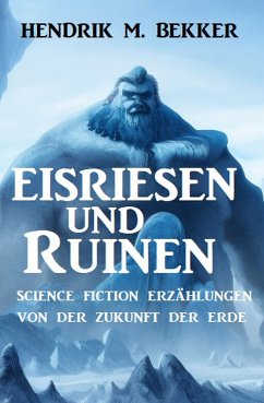 Eisriesen und Ruinen: Science Fiction Erzählungen von der Zukunft der Erde (eBook, ePUB) - Bekker, Hendrik M.