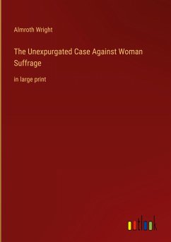 The Unexpurgated Case Against Woman Suffrage - Wright, Almroth