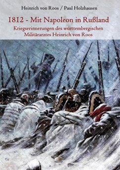 1812 - Mit Napoleon in Rußland. Kriegserinnerungen des württembergischen Militärarztes Heinrich von Roos