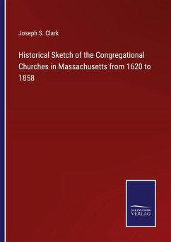 Historical Sketch of the Congregational Churches in Massachusetts from 1620 to 1858 - Clark, Joseph S.