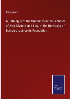 A Catalogue of the Graduates in the Faculties of Arts, Divinity, and Law, of the University of Edinburgh, since its Foundation - Anonymous