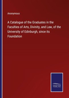 A Catalogue of the Graduates in the Faculties of Arts, Divinity, and Law, of the University of Edinburgh, since its Foundation - Anonymous