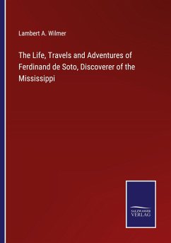 The Life, Travels and Adventures of Ferdinand de Soto, Discoverer of the Mississippi - Wilmer, Lambert A.