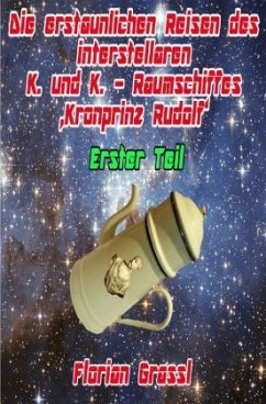 Die erstaunlichen Reisen des interstellaren Raumschiffs 'Kronprinz Rudolf' - Grassl, Florian