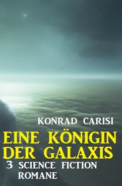 Eine Königin der Galaxis: 3 Science Fiction Romane (eBook, ePUB) - Carisi, Konrad