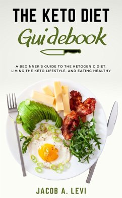 The Keto Diet Guidebook: The Beginner's Guide to the Ketogenic Diet, Living the Keto Lifestyle, and Eating Healthy (eBook, ePUB) - Levi, Jacob