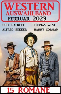 Western Auswahlband Februar 2023 - 15 Romane (eBook, ePUB) - Bekker, Alfred; Hackett, Pete; West, Thomas; Gorman, Barry
