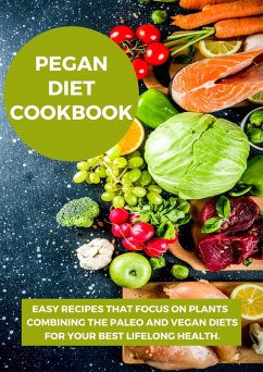 Cover Pegan Diet Cookbook:Easy Recipes that Focus on Plants Combining the Paleo and Vegan Diets for Your Best Lifelong Health. (eBook, ePUB)