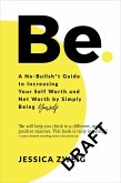 Be: A No-Bullsh*t Guide to Increasing Your Self Worth and Net Worth by Simply Being Yourself (eBook, ePUB)