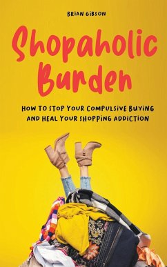 Shopaholic Burden How to Stop Your Compulsive Buying And Heal Your Shopping Addiction - Gibson, Brian