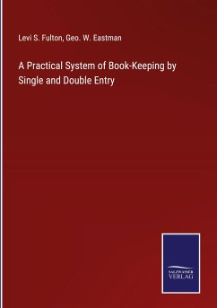 A Practical System of Book-Keeping by Single and Double Entry - Fulton, Levi S.; Eastman, Geo. W.