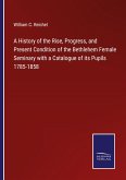 A History of the Rise, Progress, and Present Condition of the Bethlehem Female Seminary with a Catalogue of its Pupils 1785-1858