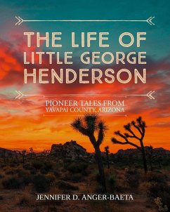 The Life of Little George Henderson (Pioneer Tales From Yavapai County, #1) (eBook, ePUB) - Anger-Baeta, Jennifer D.