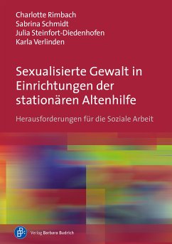 Sexualisierte Gewalt in Einrichtungen der stationären Altenhilfe (eBook, PDF) - Rimbach, Charlotte; Schmidt, Sabrina; Steinfort-Diedenhofen, Julia; Verlinden, Karla