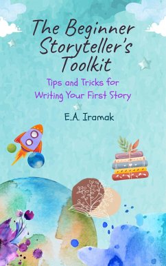 The Beginner Storyteller's Toolkit: Tips and Tricks for Writing Your First Story (eBook, ePUB) - Iramak, E. A.