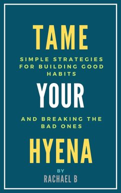 Tame Your Hyena: Simple Strategies for Building Good Habits and Breaking the Bad Ones (eBook, ePUB) - B, Rachael