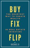 Buy, Fix, Flip: The Smartest Way to Create Wealth In Real Estate Investing (eBook, ePUB)