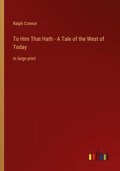 To Him That Hath - A Tale of the West of Today - Connor, Ralph