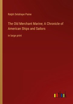 The Old Merchant Marine; A Chronicle of American Ships and Sailors - Paine, Ralph Delahaye