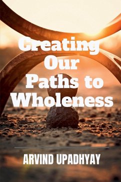 Creating Our Paths to Wholeness - Upadhyay, Arvind