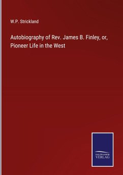 Autobiography of Rev. James B. Finley, or, Pioneer Life in the West - Strickland, W. P.