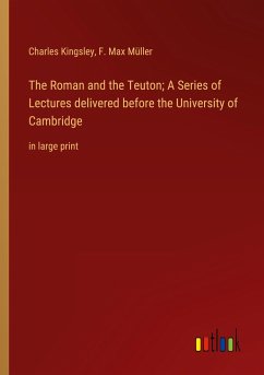 The Roman and the Teuton; A Series of Lectures delivered before the University of Cambridge - Kingsley, Charles; Müller, F. Max