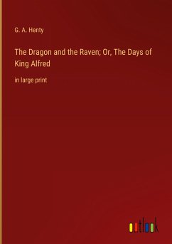 The Dragon and the Raven; Or, The Days of King Alfred - Henty, G. A.