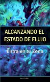 Alcanzando el Estado de Flujo: Entra en tu Zona (eBook, ePUB) Alcanzando el Estado de Flujo: Entra en tu Zona (eBook, ePUB)