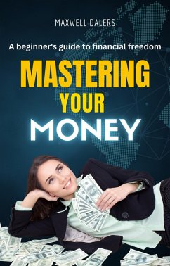 Mastering Your Money: a Beginner's Guide to Financial Freedom (eBook, ePUB) - Dalers, Maxwell