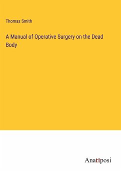 A Manual of Operative Surgery on the Dead Body - Smith, Thomas