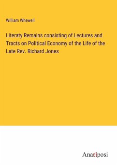 Literaty Remains consisting of Lectures and Tracts on Political Economy of the Life of the Late Rev. Richard Jones - Whewell, William