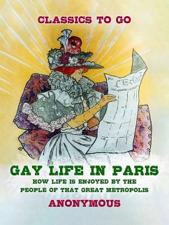 Gay Life in Paris How Life is Enjoyed by the people of that Great Metropolis (eBook, ePUB) - Anonymous