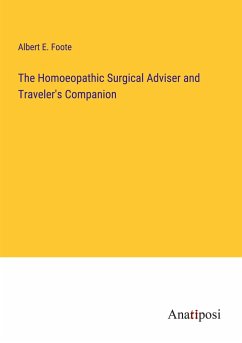 The Homoeopathic Surgical Adviser and Traveler's Companion - Foote, Albert E.