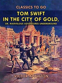 Tom Swift in the City of Gold, or, Marveleous Adventures Underground (eBook, ePUB) - Appleton, Victor