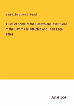 A List of some of the Benevolent Institutions of the City of Philadelphia and Their Legal Titles - Collins, Isaac; Powell, John S.