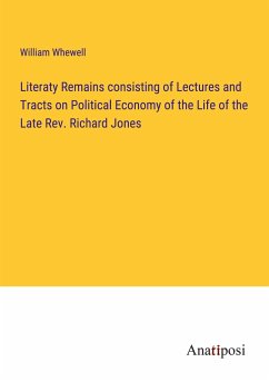 Literaty Remains consisting of Lectures and Tracts on Political Economy of the Life of the Late Rev. Richard Jones - Whewell, William