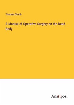 A Manual of Operative Surgery on the Dead Body - Smith, Thomas