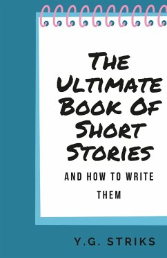 The Ultimate Book of Short Stories and How To Write Them - Striks, Y. G.