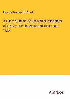 A List of some of the Benevolent Institutions of the City of Philadelphia and Their Legal Titles - Collins, Isaac; Powell, John S.