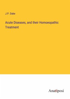 Acute Diseases, and their Homoeopathic Treatment - Dake, J. P.