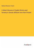 A Select Glossary of English Words used formerly in Senses different from their Present