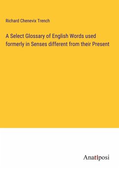 A Select Glossary of English Words used formerly in Senses different from their Present - Trench, Richard Chenevix