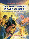 Tom Swift and His Wizard Camera, or, Thrilling Adventures While Taking Moving Pictures (eBook, ePUB)