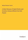 A Select Glossary of English Words used formerly in Senses different from their Present