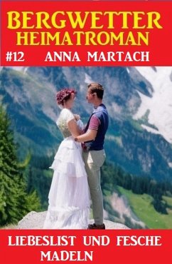 Bergwetter Heimatroman 12: Liebeslist und fesche Madln (eBook, ePUB) - Martach, Anna